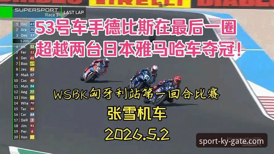官方登录平台入口 揭秘德比斯最后一圈疯狂超车:张雪机车车队匈牙利站的胜利密码